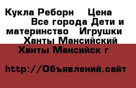 Кукла Реборн  › Цена ­ 13 300 - Все города Дети и материнство » Игрушки   . Ханты-Мансийский,Ханты-Мансийск г.